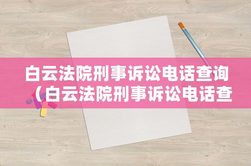白云法院刑事訴訟電話查詢（白云法院刑事訴訟電話查詢號(hào)碼）