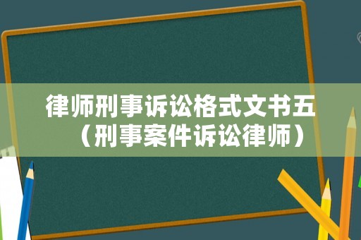 律師刑事訴訟格式文書五（刑事案件訴訟律師）