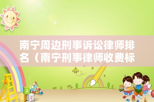 南寧周邊刑事訴訟律師排名（南寧刑事律師收費(fèi)標(biāo)準(zhǔn)）