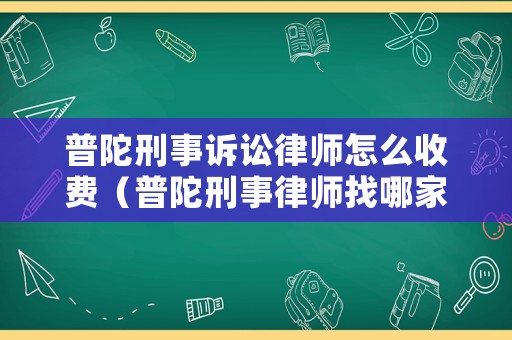 普陀刑事訴訟律師怎么收費(fèi)（普陀刑事律師找哪家事務(wù)所好）