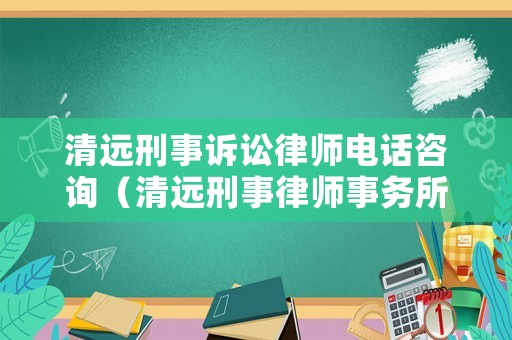 清遠刑事訴訟律師電話咨詢（清遠刑事律師事務所）