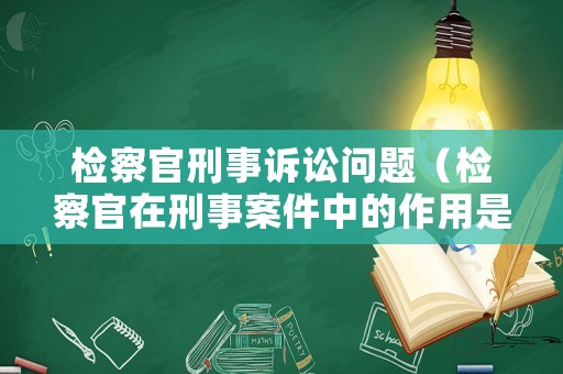 檢察官刑事訴訟問題（檢察官在刑事案件中的作用是什么）