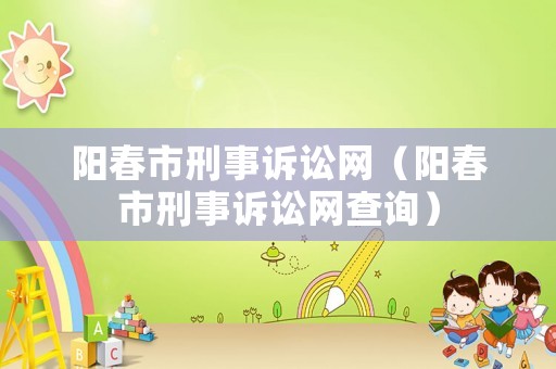 陽春市刑事訴訟網（陽春市刑事訴訟網查詢）