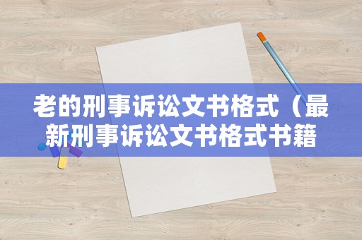 老的刑事訴訟文書格式（最新刑事訴訟文書格式書籍）