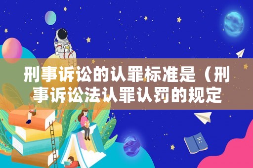刑事訴訟的認罪標準是（刑事訴訟法認罪認罰的規定）