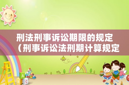 刑法刑事訴訟期限的規定（刑事訴訟法刑期計算規定）