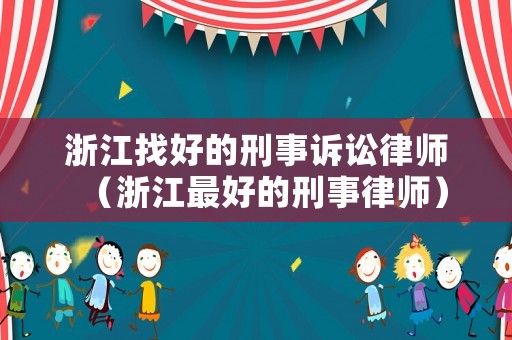 浙江找好的刑事訴訟律師（浙江最好的刑事律師）