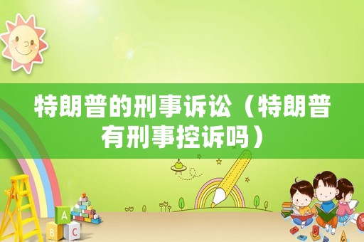特朗普的刑事訴訟（特朗普有刑事控訴嗎）