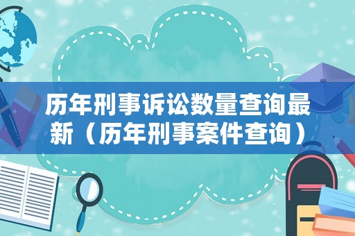 歷年刑事訴訟數量查詢最新（歷年刑事案件查詢）