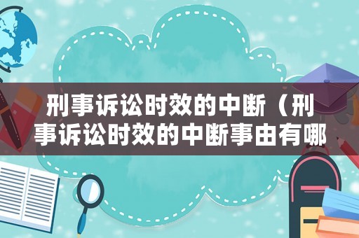 刑事訴訟時(shí)效的中斷（刑事訴訟時(shí)效的中斷事由有哪些）