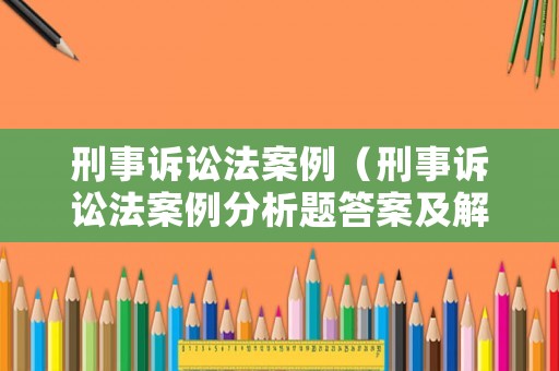 刑事訴訟法案例（刑事訴訟法案例分析題答案及解析）