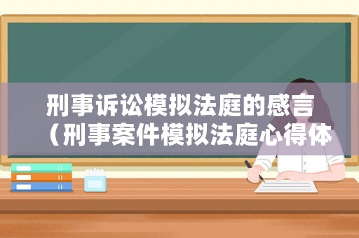 刑事訴訟模擬法庭的感言（刑事案件模擬法庭心得體會1000字）
