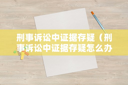 刑事訴訟中證據存疑（刑事訴訟中證據存疑怎么辦）