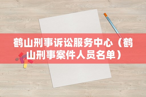 鶴山刑事訴訟服務(wù)中心（鶴山刑事案件人員名單）