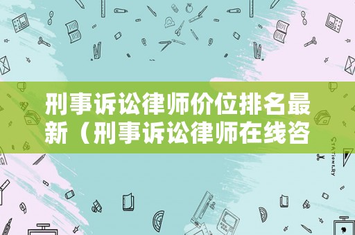 刑事訴訟律師價位排名最新（刑事訴訟律師在線咨詢）
