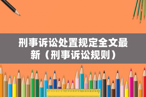 刑事訴訟處置規(guī)定全文最新（刑事訴訟規(guī)則）