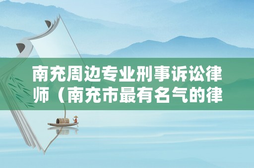 南充周邊專業刑事訴訟律師（南充市最有名氣的律師）