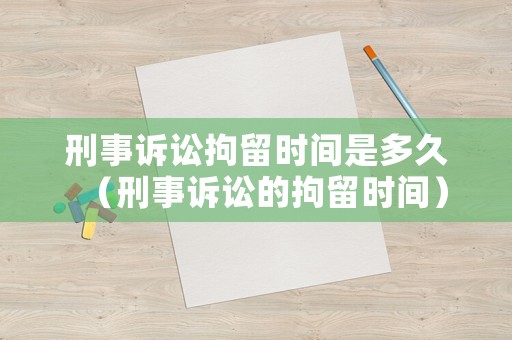 刑事訴訟拘留時間是多久（刑事訴訟的拘留時間）