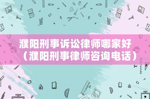 濮陽刑事訴訟律師哪家好（濮陽刑事律師咨詢電話）