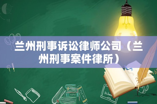 蘭州刑事訴訟律師公司（蘭州刑事案件律所）