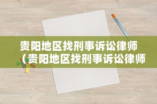 貴陽地區(qū)找刑事訴訟律師（貴陽地區(qū)找刑事訴訟律師的地方）