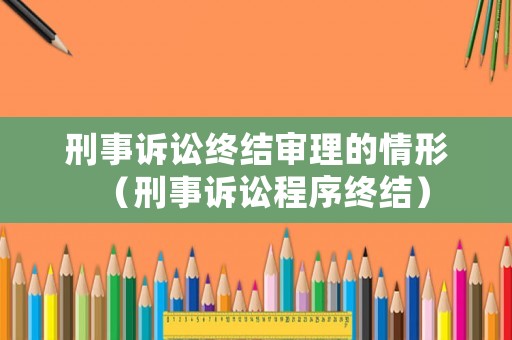 刑事訴訟終結審理的情形（刑事訴訟程序終結）