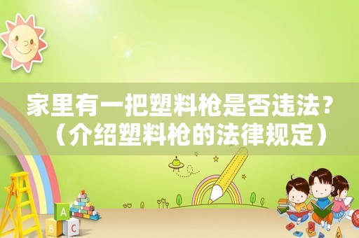 家里有一把塑料槍是否違法？（介紹塑料槍的法律規定）