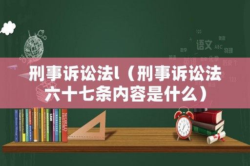 刑事訴訟法l（刑事訴訟法六十七條內容是什么）