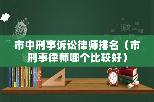 市中刑事訴訟律師排名（市刑事律師哪個(gè)比較好）