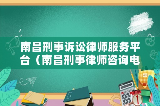 南昌刑事訴訟律師服務平臺（南昌刑事律師咨詢電話）