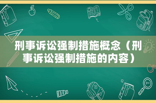 刑事訴訟強(qiáng)制措施概念（刑事訴訟強(qiáng)制措施的內(nèi)容）