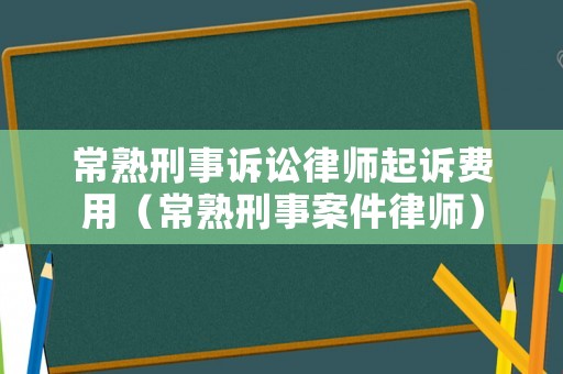 常熟刑事訴訟律師起訴費用（常熟刑事案件律師）