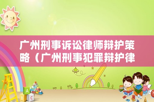 廣州刑事訴訟律師辯護策略（廣州刑事犯罪辯護律師）