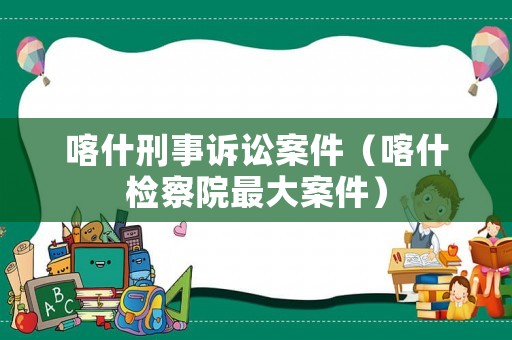 喀什刑事訴訟案件（喀什檢察院最大案件）