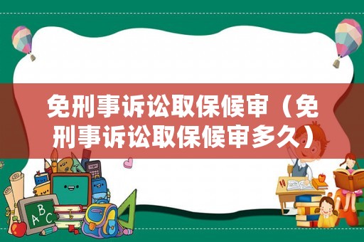 免刑事訴訟取保候審（免刑事訴訟取保候審多久）