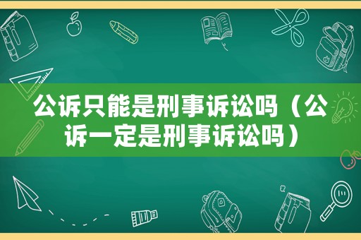 公訴只能是刑事訴訟嗎（公訴一定是刑事訴訟嗎）