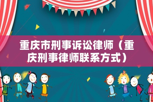 重慶市刑事訴訟律師（重慶刑事律師聯系方式）