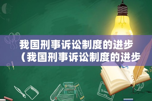 我國刑事訴訟制度的進(jìn)步（我國刑事訴訟制度的進(jìn)步性）