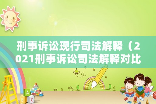 刑事訴訟現(xiàn)行司法解釋（2021刑事訴訟司法解釋對比）