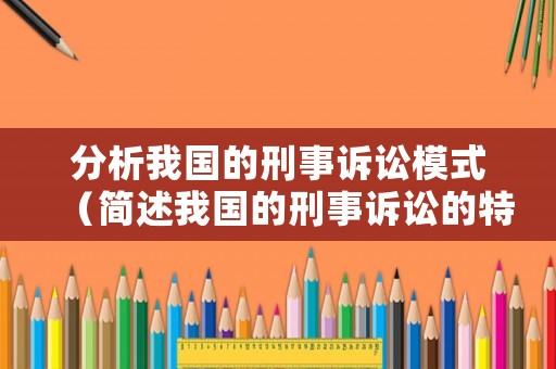 分析我國的刑事訴訟模式（簡述我國的刑事訴訟的特征）