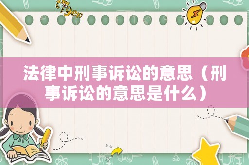 法律中刑事訴訟的意思（刑事訴訟的意思是什么）