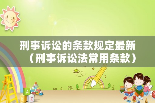 刑事訴訟的條款規(guī)定最新（刑事訴訟法常用條款）