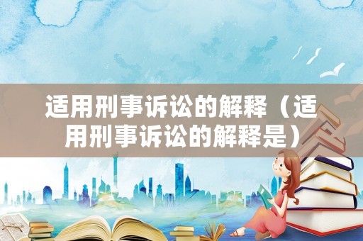 適用刑事訴訟的解釋（適用刑事訴訟的解釋是）