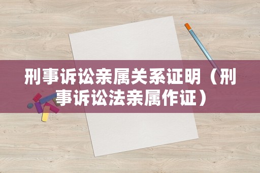 刑事訴訟親屬關系證明（刑事訴訟法親屬作證）