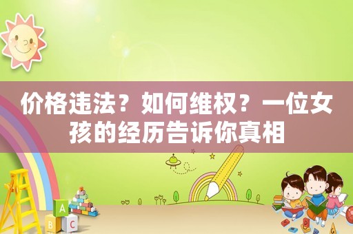 價格違法？如何維權(quán)？一位女孩的經(jīng)歷告訴你真相