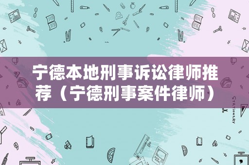 寧德本地刑事訴訟律師推薦（寧德刑事案件律師）
