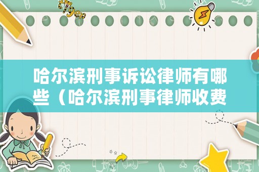 哈爾濱刑事訴訟律師有哪些（哈爾濱刑事律師收費標準）