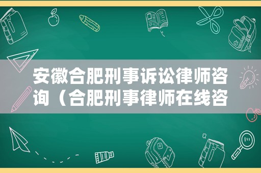 安徽合肥刑事訴訟律師咨詢（合肥刑事律師在線咨詢）