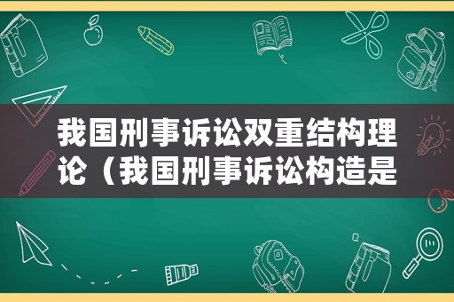 我國刑事訴訟雙重結構理論（我國刑事訴訟構造是混合式嗎）