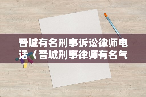 晉城有名刑事訴訟律師電話（晉城刑事律師有名氣的）
